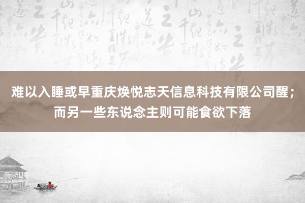 难以入睡或早重庆焕悦志天信息科技有限公司醒；而另一些东说念主则可能食欲下落