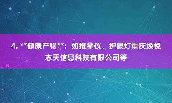 4. **健康产物**：如推拿仪、护眼灯重庆焕悦志天信息科技有限公司等