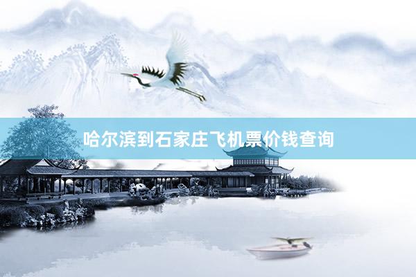 哈尔滨到石家庄飞机票价钱查询