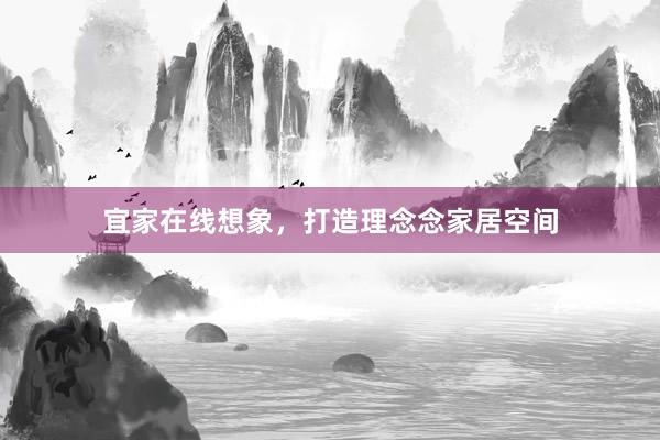 宜家在线想象，打造理念念家居空间