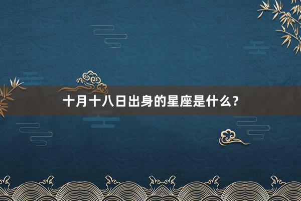 十月十八日出身的星座是什么？