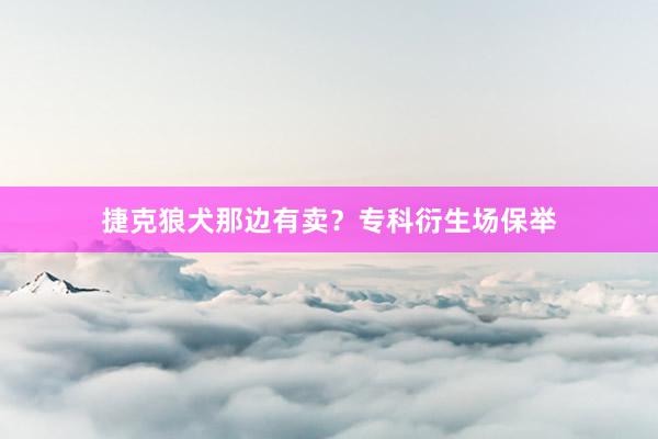 捷克狼犬那边有卖？专科衍生场保举